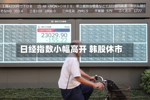 日经指数小幅高开 韩股休市-第1张图片