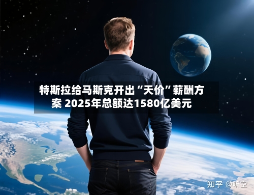 特斯拉给马斯克开出“天价	”薪酬方案 2025年总额达1580亿美元-第1张图片
