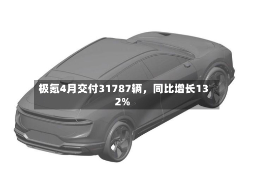 极氪4月交付31787辆，同比增长132%-第1张图片