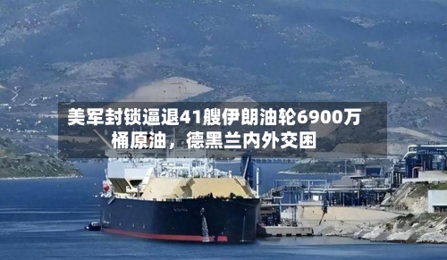 美军封锁逼退41艘伊朗油轮6900万桶原油，德黑兰内外交困-第2张图片