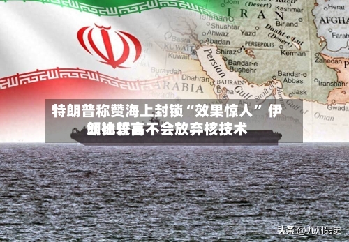 特朗普称赞海上封锁“效果惊人	” 伊朗比较高领袖誓言不会放弃核技术-第1张图片