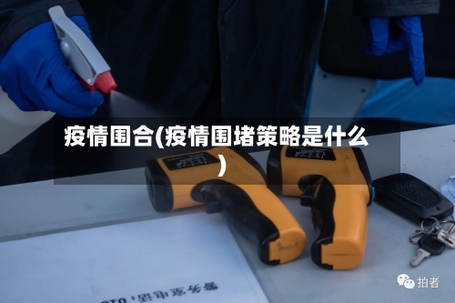 疫情围合(疫情围堵策略是什么)-第3张图片