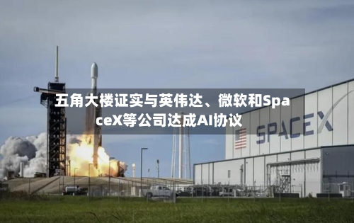 五角大楼证实与英伟达、微软和SpaceX等公司达成AI协议-第2张图片