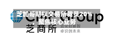 芝加哥期权交易所裁员20%	，聚焦核心业务-第1张图片