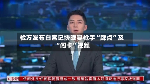检方发布白宫记协晚宴枪手“踩点	”及“闯卡”视频-第1张图片