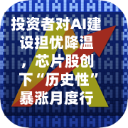 投资者对AI建设担忧降温	，芯片股创下“历史性	”暴涨月度行情-第1张图片