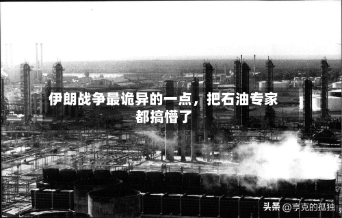 伊朗战争最诡异的一点，把石油专家都搞懵了-第2张图片