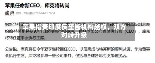 苹果指责印度反垄断机构越权，双方对峙升级-第1张图片