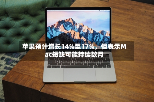 苹果预计增长14%至17%，但表示Mac短缺可能持续数月-第1张图片