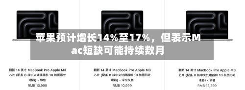 苹果预计增长14%至17%	，但表示Mac短缺可能持续数月-第2张图片