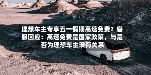 理想车主专享五一假期高速免费？客服回应：高速免费是国家政策	，与是否为理想车主没有关系-第1张图片