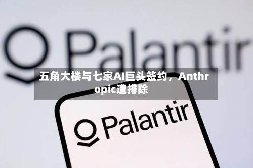 五角大楼与七家AI巨头签约，Anthropic遭排除-第1张图片