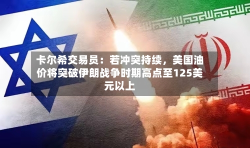 卡尔希交易员：若冲突持续，美国油价将突破伊朗战争时期高点至125美元以上-第1张图片
