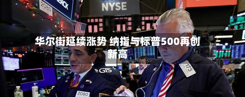 华尔街延续涨势 纳指与标普500再创新高-第3张图片