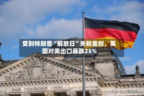 受到特朗普“解放日”关税重创，英国对美出口暴跌25%-第3张图片