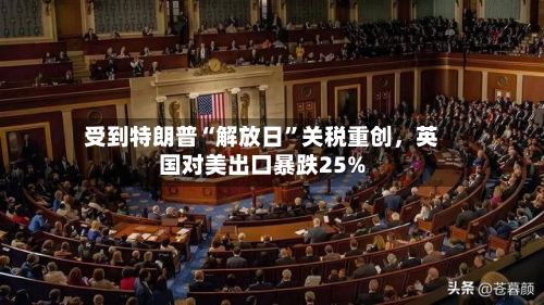 受到特朗普“解放日”关税重创，英国对美出口暴跌25%-第1张图片
