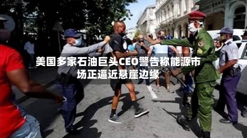 美国多家石油巨头CEO警告称能源市场正逼近悬崖边缘-第1张图片