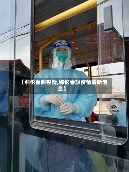【鄂伦春旗疫情,鄂伦春旗疫情最新消息】-第1张图片