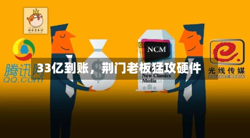 33亿到账	，荆门老板猛攻硬件-第2张图片