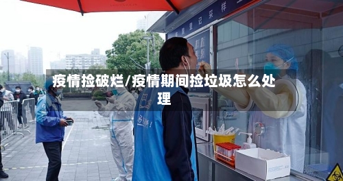 疫情捡破烂/疫情期间捡垃圾怎么处理-第2张图片