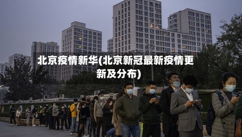 北京疫情新华(北京新冠最新疫情更新及分布)-第1张图片