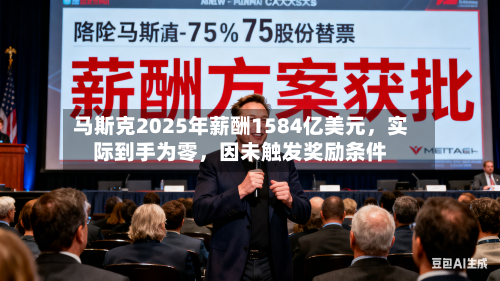 马斯克2025年薪酬1584亿美元	，实际到手为零，因未触发奖励条件-第2张图片