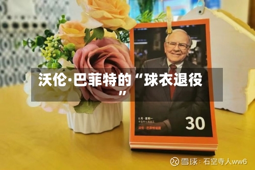 沃伦·巴菲特的“球衣退役	”-第3张图片