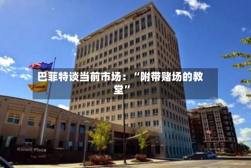 巴菲特谈当前市场：“附带赌场的教堂”-第2张图片