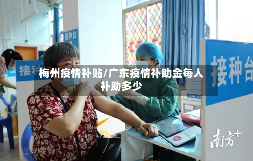 梅州疫情补贴/广东疫情补助金每人补助多少-第1张图片