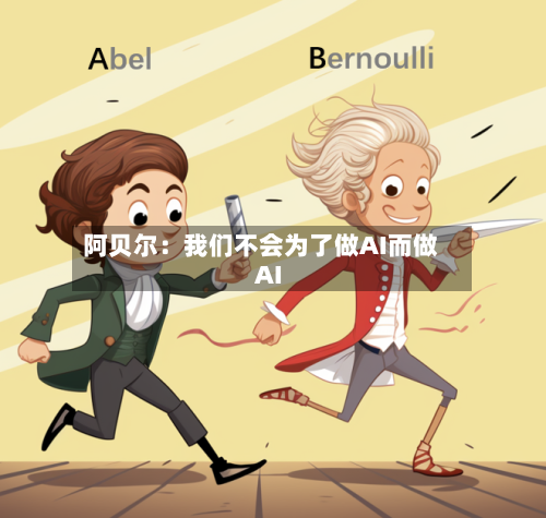 阿贝尔:我们不会为了做AI而做AI-第1张图片