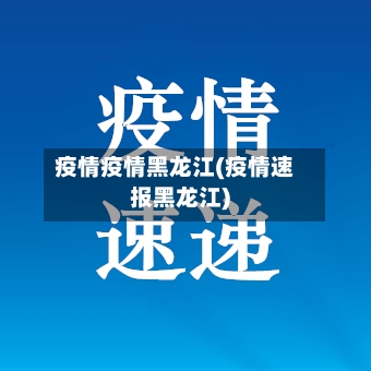 疫情疫情黑龙江(疫情速报黑龙江)-第1张图片