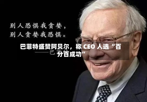 巴菲特盛赞阿贝尔	，称 CEO 人选 “百分百成功	”-第2张图片