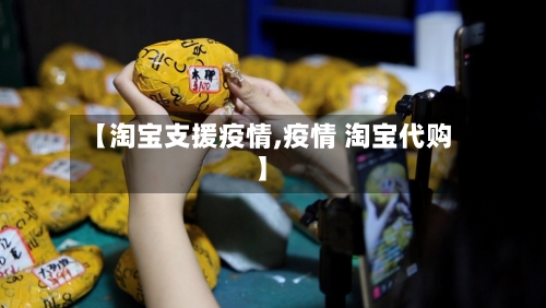 【淘宝支援疫情,疫情 淘宝代购】-第2张图片