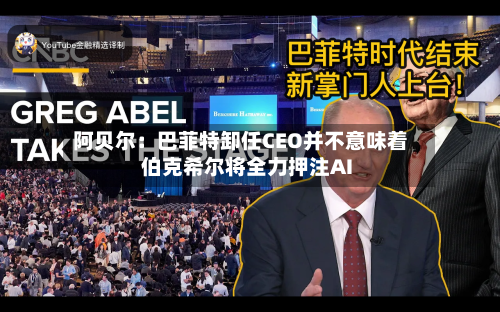 阿贝尔：巴菲特卸任CEO并不意味着伯克希尔将全力押注AI-第1张图片