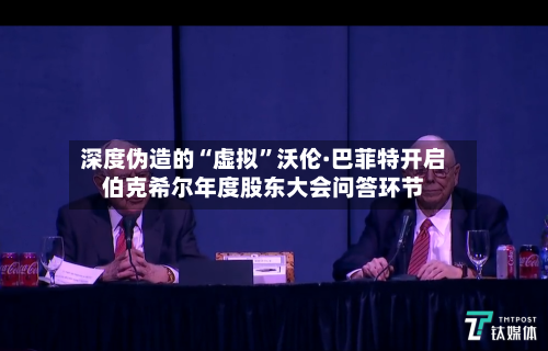 深度伪造的“虚拟”沃伦·巴菲特开启伯克希尔年度股东大会问答环节-第2张图片