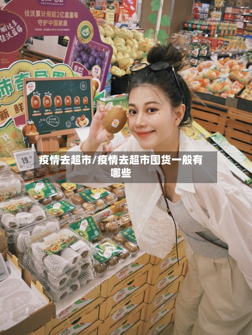 疫情去超市/疫情去超市囤货一般有哪些-第2张图片