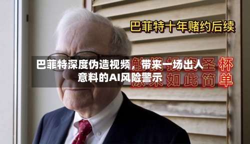 巴菲特深度伪造视频	，带来一场出人意料的AI风险警示-第1张图片