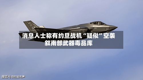 消息人士称有约旦战机“疑似”空袭叙南部武器毒品库-第1张图片