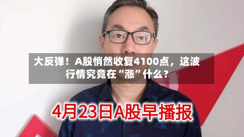 大反弹！A股悄然收复4100点	，这波行情究竟在“涨”什么？-第1张图片