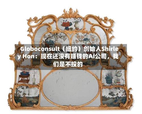 Globoconsult（纽约）创始人Shirley Hon：现在还没有赚钱的AI公司	，我们是不投的-第1张图片