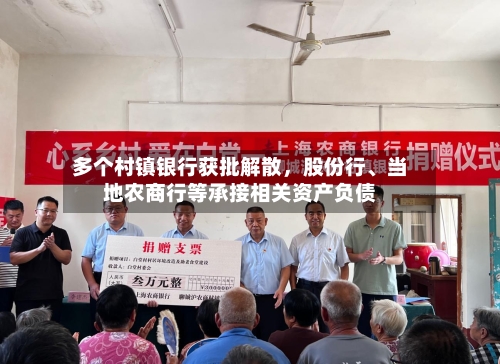 多个村镇银行获批解散，股份行、当地农商行等承接相关资产负债-第1张图片