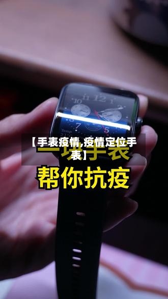 【手表疫情,疫情定位手表】-第1张图片