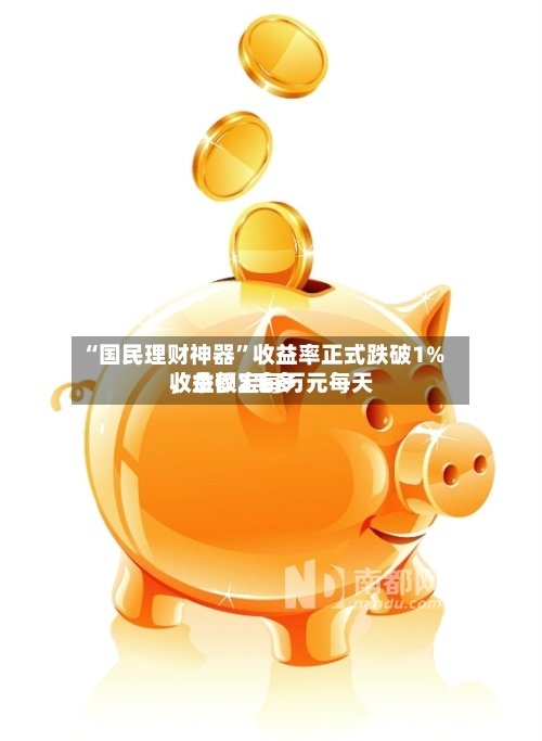 “国民理财神器”收益率正式跌破1%，余额宝每万元每天收益仅2毛多-第2张图片