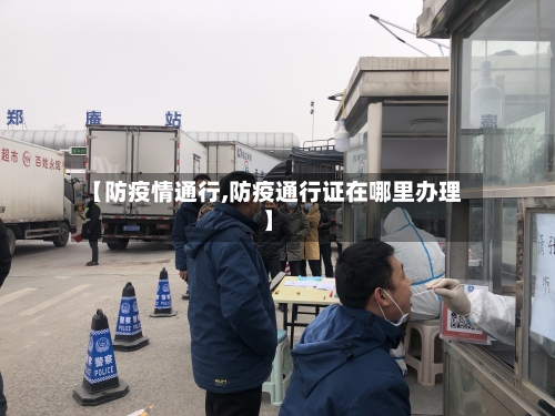 【防疫情通行,防疫通行证在哪里办理】-第1张图片