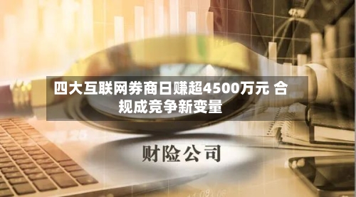 四大互联网券商日赚超4500万元 合规成竞争新变量-第1张图片