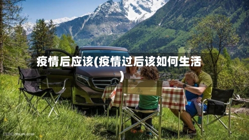 疫情后应该(疫情过后该如何生活)-第1张图片
