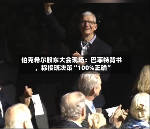 伯克希尔股东大会现场：巴菲特背书，称接班决策“100%正确”-第1张图片