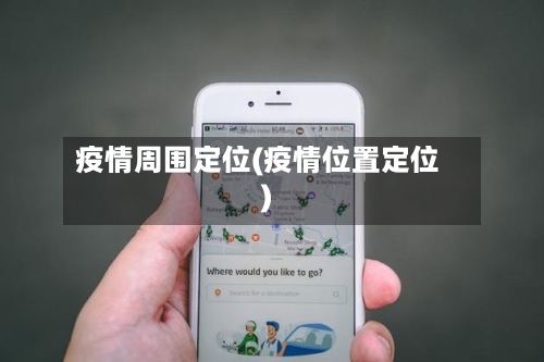 疫情周围定位(疫情位置定位)-第1张图片