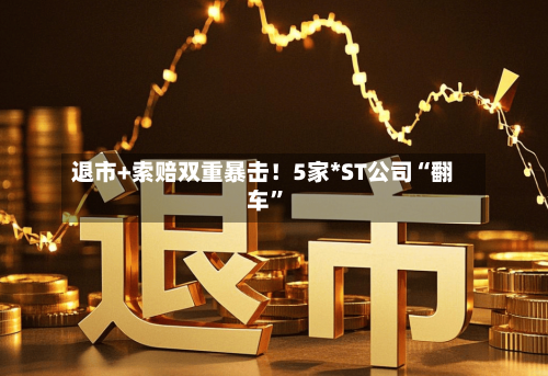 退市+索赔双重暴击！5家*ST公司“翻车”-第2张图片