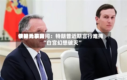 伊朗比较高领袖外事顾问：特朗普近期言行难掩“白宫幻想破灭	”-第2张图片
